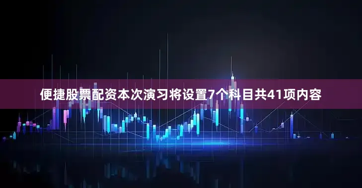 便捷股票配资本次演习将设置7个科目共41项内容