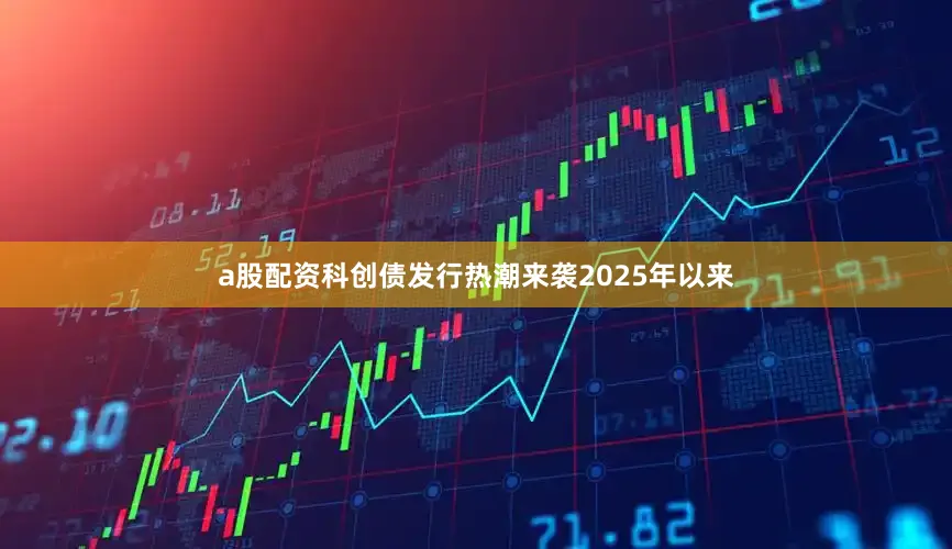 a股配资　　科创债发行热潮来袭　　2025年以来