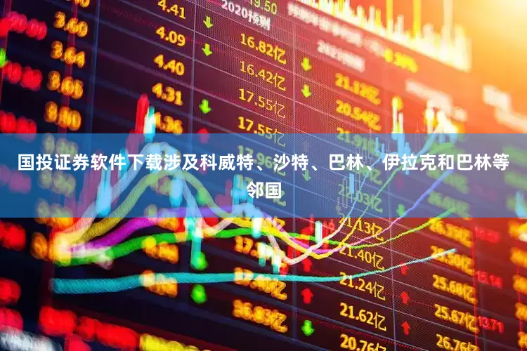 国投证券软件下载涉及科威特、沙特、巴林、伊拉克和巴林等邻国