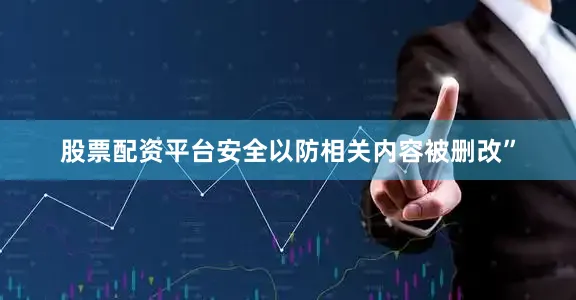 股票配资平台安全以防相关内容被删改”