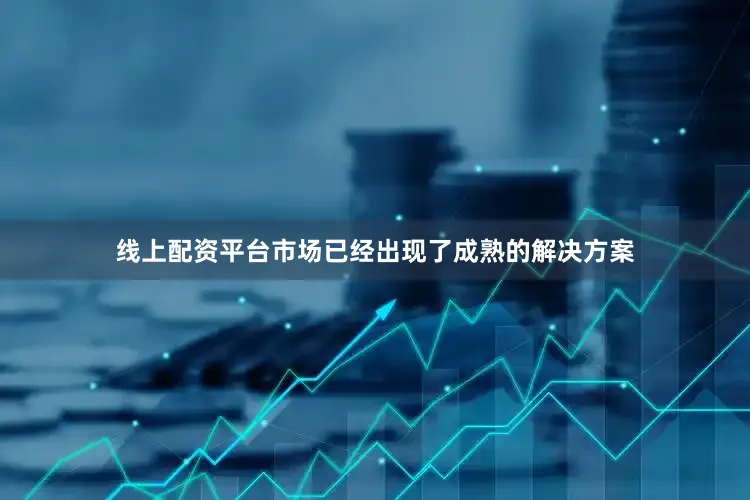 线上配资平台市场已经出现了成熟的解决方案