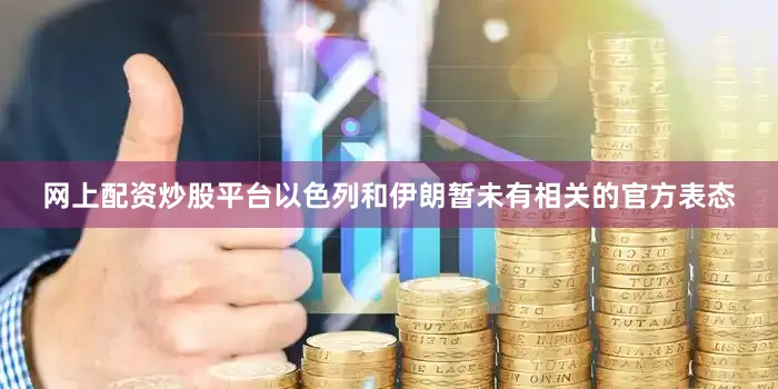 网上配资炒股平台以色列和伊朗暂未有相关的官方表态