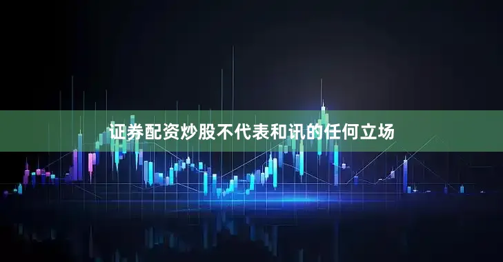 证券配资炒股不代表和讯的任何立场