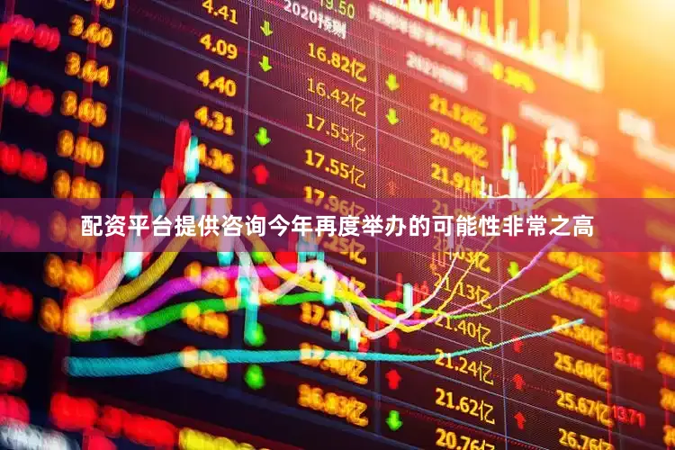 配资平台提供咨询今年再度举办的可能性非常之高
