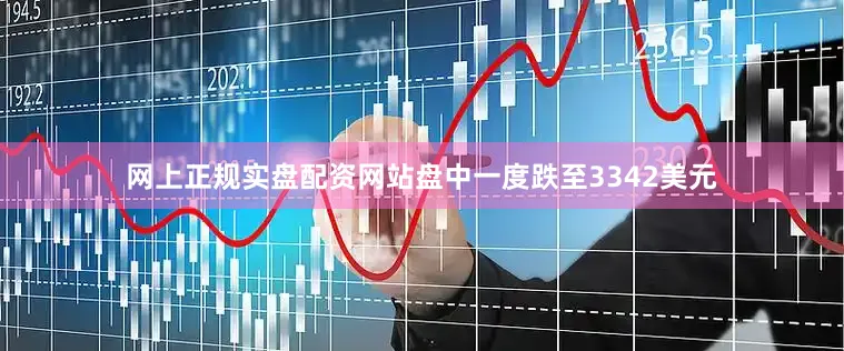 网上正规实盘配资网站盘中一度跌至3342美元