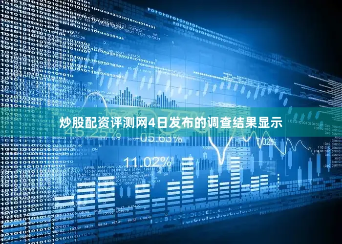 炒股配资评测网4日发布的调查结果显示