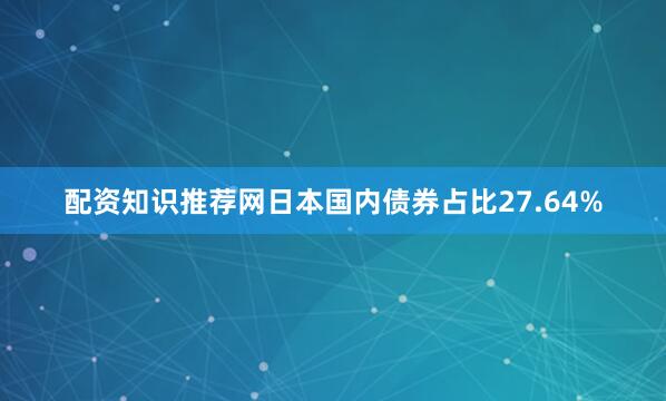 配资知识推荐网日本国内债券占比27.64%