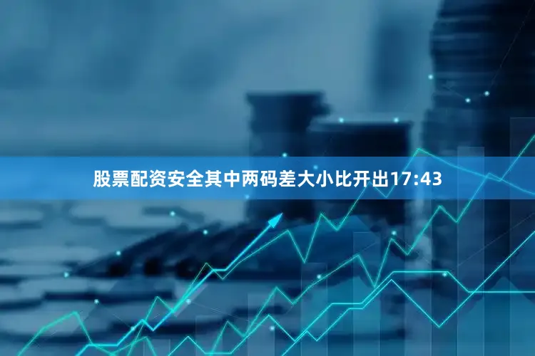 股票配资安全其中两码差大小比开出17:43