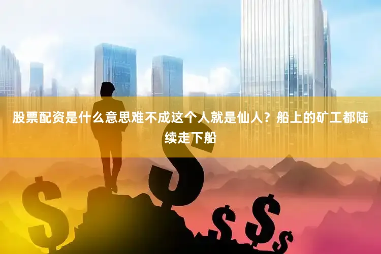 股票配资是什么意思难不成这个人就是仙人？船上的矿工都陆续走下船