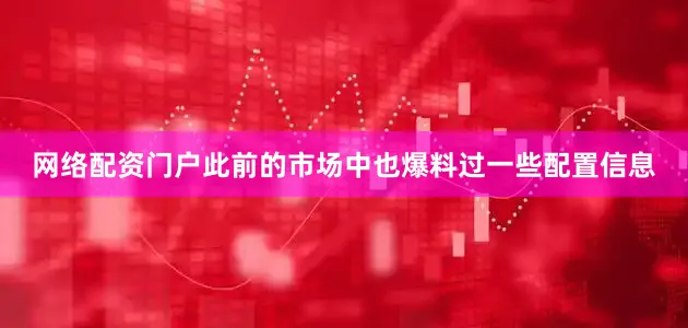 网络配资门户此前的市场中也爆料过一些配置信息