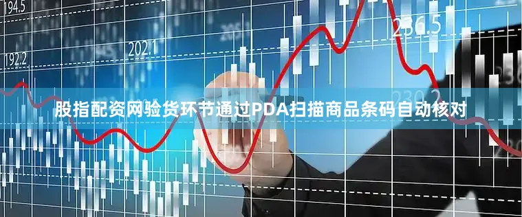 股指配资网验货环节通过PDA扫描商品条码自动核对