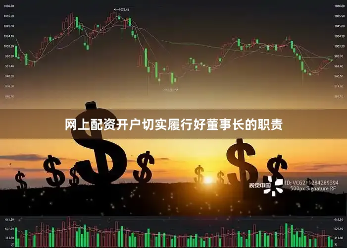 网上配资开户切实履行好董事长的职责
