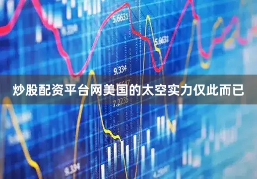 炒股配资平台网美国的太空实力仅此而已