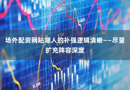 场外配资网站湖人的补强逻辑清晰——尽量扩充阵容深度