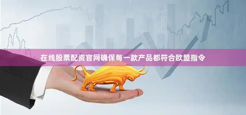 在线股票配资官网确保每一款产品都符合欧盟指令