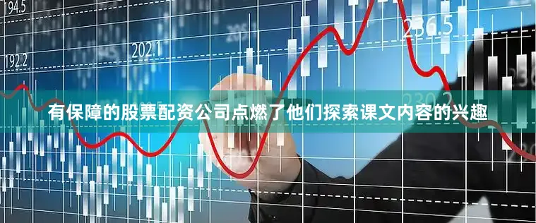 有保障的股票配资公司点燃了他们探索课文内容的兴趣