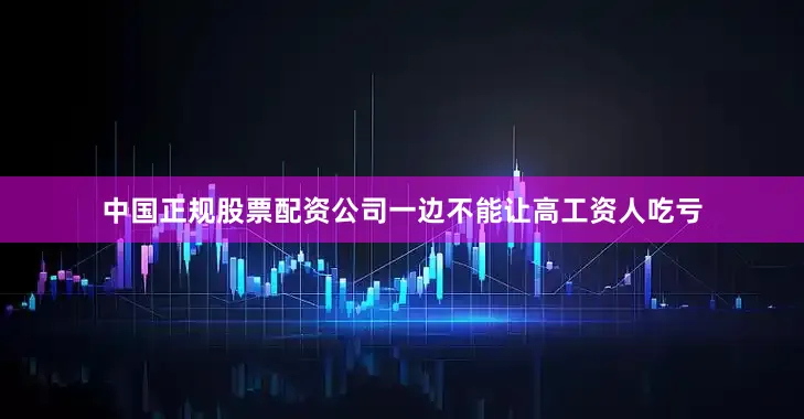 中国正规股票配资公司一边不能让高工资人吃亏