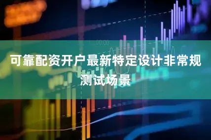 可靠配资开户最新特定设计非常规测试场景