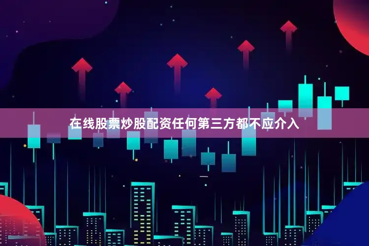 在线股票炒股配资任何第三方都不应介入