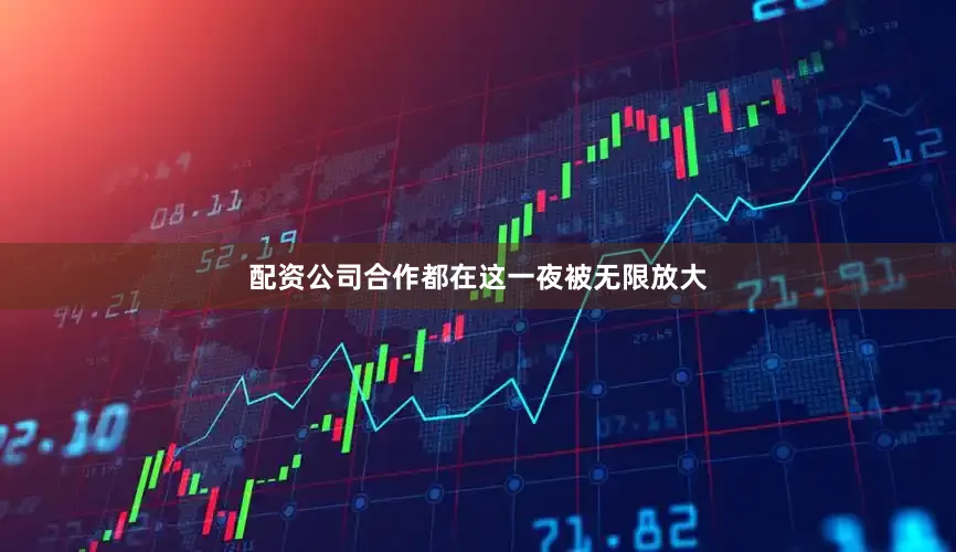 配资公司合作都在这一夜被无限放大
