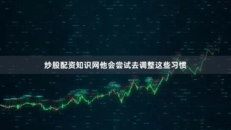炒股配资知识网他会尝试去调整这些习惯