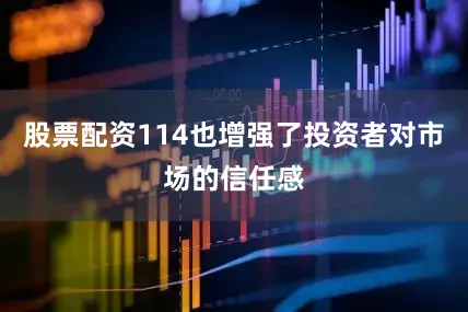股票配资114也增强了投资者对市场的信任感