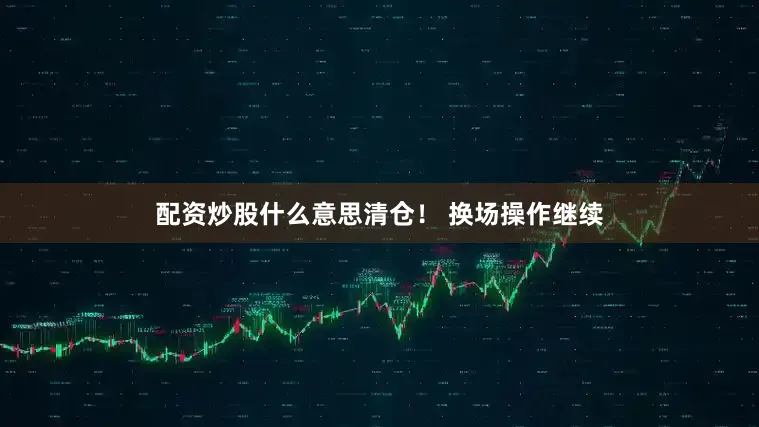 配资炒股什么意思清仓！ 换场操作继续