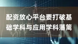配资放心平台要打破基础学科与应用学科藩篱