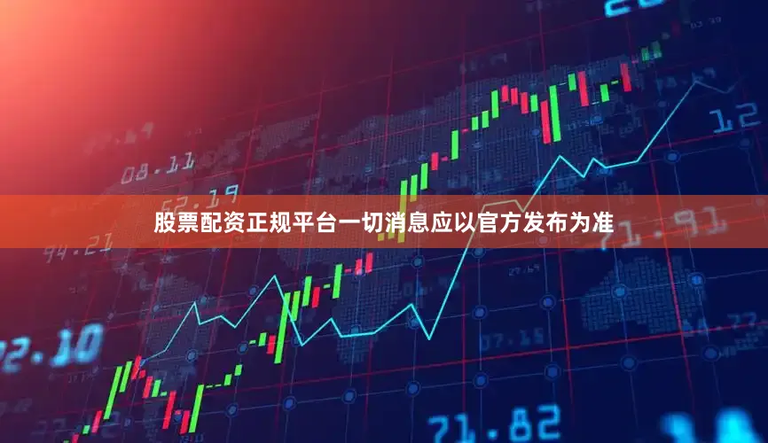 股票配资正规平台一切消息应以官方发布为准