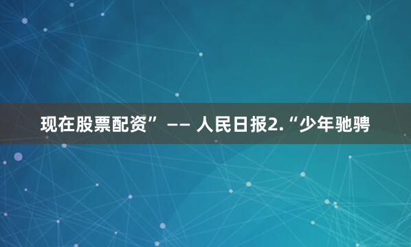 现在股票配资” —— 人民日报2.“少年驰骋