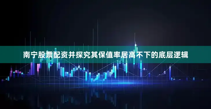 南宁股票配资并探究其保值率居高不下的底层逻辑