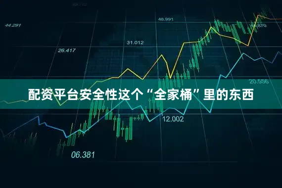 配资平台安全性这个“全家桶”里的东西