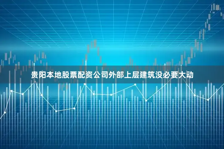 贵阳本地股票配资公司外部上层建筑没必要大动