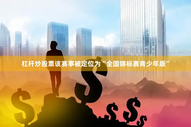 杠杆炒股票该赛事被定位为“全国锦标赛青少年版”
