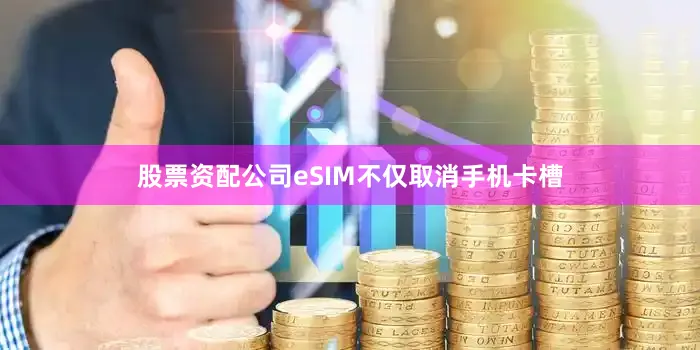 股票资配公司eSIM不仅取消手机卡槽