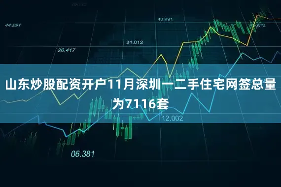山东炒股配资开户11月深圳一二手住宅网签总量为7116套