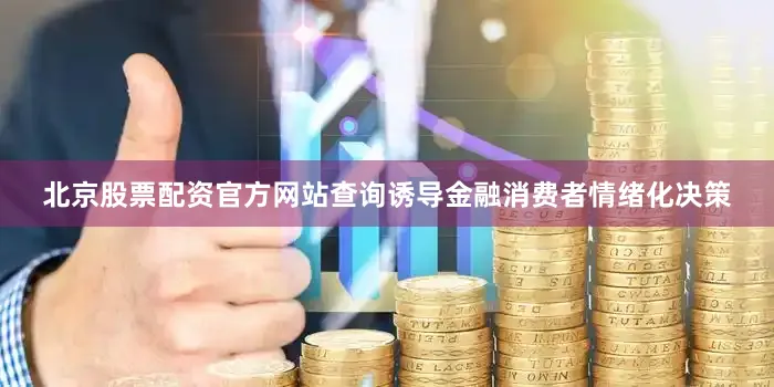 北京股票配资官方网站查询诱导金融消费者情绪化决策