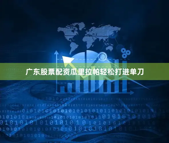 广东股票配资瓜里拉帕轻松打进单刀