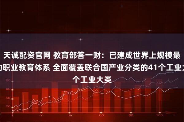 天诚配资官网 教育部答一财：已建成世界上规模最大的职业教育体系 全面覆盖联合国产业分类的41个工业大类