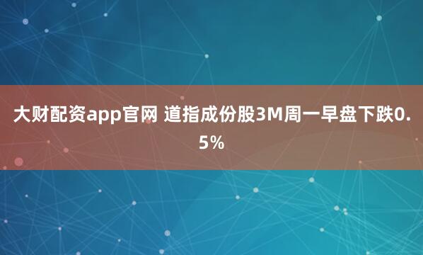 大财配资app官网 道指成份股3M周一早盘下跌0.5%