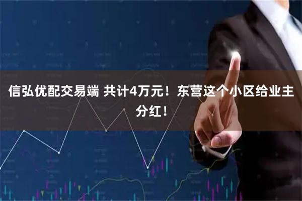 信弘优配交易端 共计4万元！东营这个小区给业主分红！