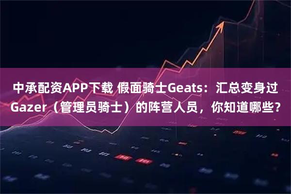 中承配资APP下载 假面骑士Geats：汇总变身过Gazer（管理员骑士）的阵营人员，你知道哪些？