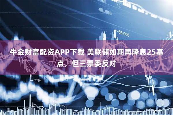 牛金财富配资APP下载 美联储如期再降息25基点，但三票委反对