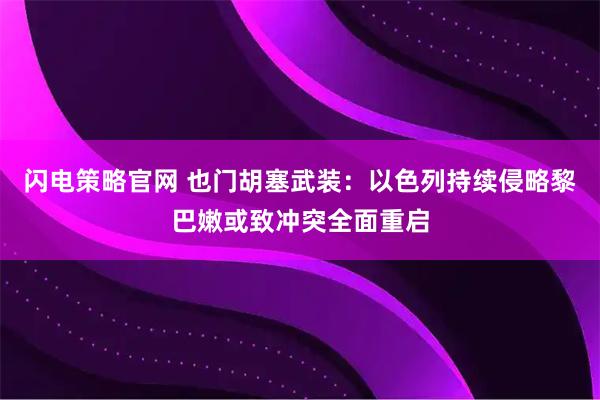 闪电策略官网 也门胡塞武装：以色列持续侵略黎巴嫩或致冲突全面重启