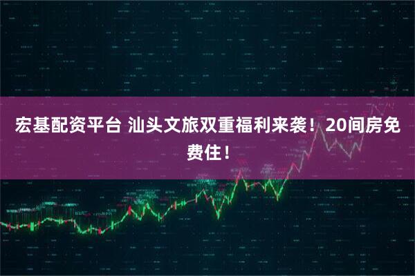 宏基配资平台 汕头文旅双重福利来袭！20间房免费住！